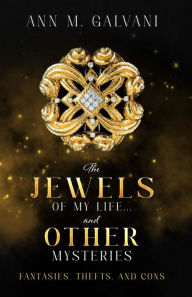 Title: The Jewels of My Life... and Other Mysteries: Fantasies, Thefts, and Cons, Author: Ann M Galvani