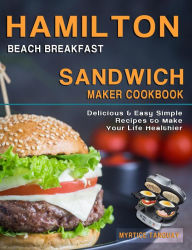 Title: Hamilton Beach Breakfast Sandwich Maker Cookbook: Delicious & Easy Simple Recipes to Make Your Life Healthier, Author: Myrtice Tanguay