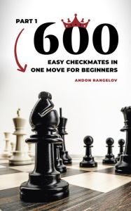 Title: 600 Easy Checkmates in One Move for Beginners, Part 1 (Chess Puzzles for Kids), Author: Andon Rangelov