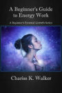 A Beginner's Guide to Energy Work (A Beginner's Personal Growth Series, #2)