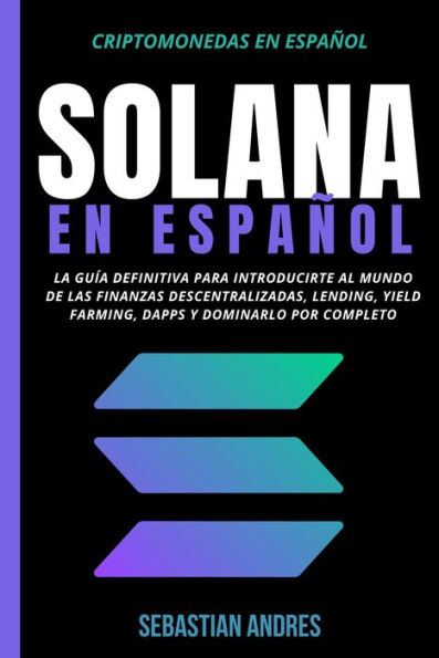 Solana en Español: La guía definitiva para introducirte al mundo de las finanzas descentralizadas, Lending, Yield Farming, Dapps y dominarlo por completo (Criptomonedas en Español, #5)