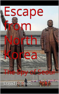 Title: Escape from North Korea: The Spy of Seoul, Author: David Holmes