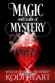 Title: Magic With A Side Of Mystery (Witches in the Kitchen, Love Potion#, #1), Author: Kodi Heart