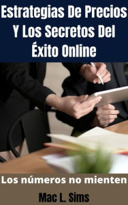 Title: Estrategias De Precios Y Los Secretos Del Éxito Online: Los números no mienten, Author: Mac L. Sims