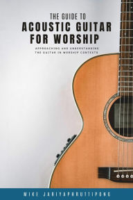 Title: The Guide to Acoustic Guitar for Worship (Worship Guitar, #1), Author: Mike Jariyaphruttipong