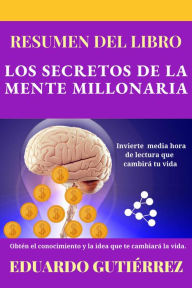 Title: Resumen del libro Los Secretos de la Mente Millonaria, Author: EDUARDO GUTIÉRREZ