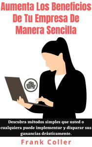 Title: Aumenta Los Beneficios De Tu Empresa De Manera Sencilla: Descubra métodos simples que usted o cualquiera puede implementar y disparar sus ganancias drásticamente., Author: Frank Coller