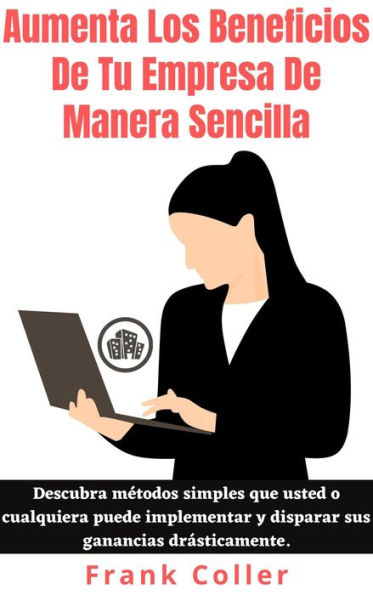 Aumenta Los Beneficios De Tu Empresa De Manera Sencilla: Descubra métodos simples que usted o cualquiera puede implementar y disparar sus ganancias drásticamente.