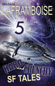 Title: 5 Hard and Crunchy SF Tales, Author: Michèle Laframboise