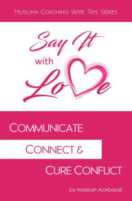 Title: Say It With Love: Communicate, Connect & Cure Conflict (Muslima Coaching Wife Tips Series), Author: Naielah Ackbarali