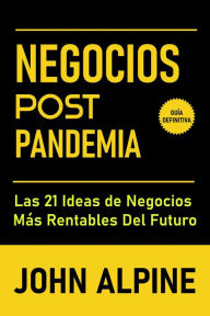 Title: Negocios Post Pandemia: Las 21 ideas de negocios más rentables del futuro, Author: John Alpine