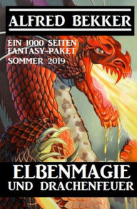 Title: Elbenmagie und Drachenfeuer: Ein 1000 Seiten Fantasy Paket Sommer 2019, Author: Alfred Bekker