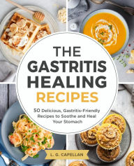 Title: The Gastritis Healing Recipes - 50 Delicious, Gastritis-Friendly Recipes to Soothe and Heal Your Stomach, Author: L. G. Capellan