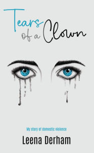 Title: Tears Of A Clown: My Story Of Domestic Violence, Author: Leena Derham