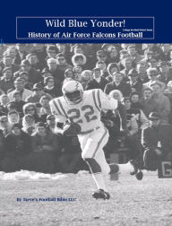 Title: Wild Blue Yonder! History of Air Force Falcons Football (College Football Patriot Series, #3), Author: Steve Fulton
