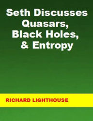Title: Seth Discusses Quasars, Black Holes, & Entropy, Author: Richard Lighthouse