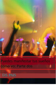Title: Puedes manifestar tus sueños como yo: Parte dos, Author: D.S. Pais
