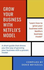 Title: Grow Your Business With Netflix's Model, Author: Deniz Beyazgul