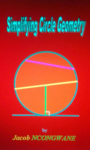 Title: Simplifying Circle Geometry, Author: Jacob Ncongwane