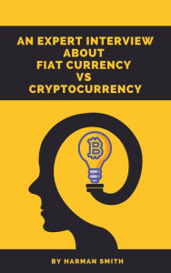 Title: An Expert Interview About Fiat Currency Vs Cryptocurrency, Author: Harman Smith