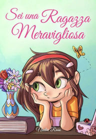 Title: Sei una Ragazza Meravigliosa: Una raccolta di Storie Ispiratrici su coraggio, amicizia, forza interiore e fiducia in sé stessi (Libri Motivazionali per Bambini, #3), Author: Nadia Ross