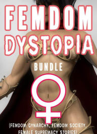 Title: Femdom Dystopia Bundle (Femdom Gynarchy, Femdom Society, Female Supremacy Stories), Author: Chrissy Wild