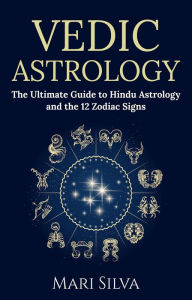 Title: Vedic Astrology: The Ultimate Guide to Hindu Astrology and the 12 Zodiac Signs, Author: Mari Silva