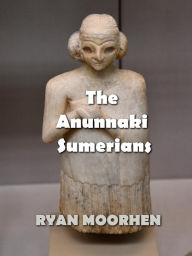 Title: The Anunnaki Sumerians, Author: RYAN MOORHEN