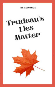 Title: Trudeau's Lies Matter, Author: BR Edmunds