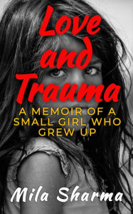 Title: Love and Trauma: A Memoir of a Small Girl Who Grew Up, Author: Mila Sharma