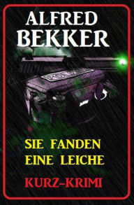 Title: Alfred Bekker Kurz-Krimi Sie fanden eine Leiche, Author: Alfred Bekker