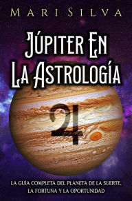 Title: Júpiter en la astrología: La guía completa del planeta de la suerte, la fortuna y la oportunidad, Author: Mari Silva