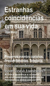 Title: Estranhas coincidências em sua vida. Pequenos eventos curiosos. Pressentimentos. Telepatia. Isso acontece com você também? A física quântica e a teoria da sincronicidade explicam os fenômenos extra-se, Author: Jose Moniz