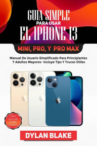 Title: Guía simple para usar el iPhone 13, Mini, Pro, y Pro Max (una serie de guías simples), Author: Dylan Blake