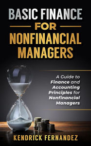 Title: Finance for Nonfinancial Managers: A Guide to Finance and Accounting Principles for Nonfinancial Managers, Author: Kendrick Fernandez