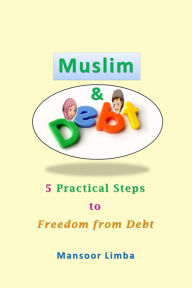Title: Muslim and Debt: 5 Practical Steps to Freedom from Debt, Author: Mansoor Limba