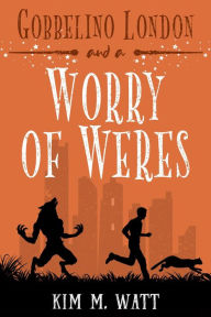 Title: Gobbelino London & a Worry of Weres (Gobbelino London, PI, #5), Author: Kim M. Watt