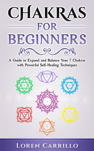 Title: Chakras for Beginners: A Guide to Expand and Balance Your 7 Chakras with Powerful Self-Healing Techniques, Author: Loren Carrillo