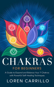 Title: Chakras for Beginners: A Guide to Expand and Balance Your 7 Chakras with Powerful Self-Healing Techniques, Author: Loren Carrillo