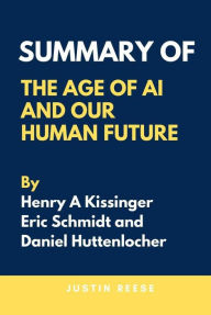 Title: Summary of The Age of AI And Our Human Future By Henry A Kissinger, Eric Schmidt and Daniel Huttenlocher, Author: Justin Reese