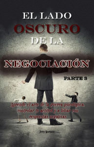 Title: El arte oscuro de la negociación - Parte 3 - Aprende el arte de la guerra psicológica, controlar tu actitud y a lidiar con respuestas negativas (El lado oscuro de la negociación, #3), Author: Jerry Martinez