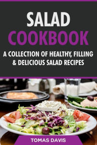 Title: Salad Cookbook: A Collection of Healthy, Filling & Delicious Salad Recipes, Author: Tomas Davis