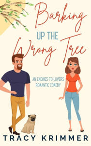 Title: Barking Up the Wrong Tree: An enemies-to-lovers romantic comedy, Author: Tracy Krimmer