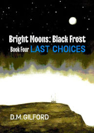 Title: Bright Moons: Black Frost, Book Four: Last Choices, Author: D. M. Gilford
