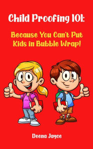 Title: Child Proofing 101: Because You Can't Put Kids in Bubble Wrap!, Author: Deena Jayce