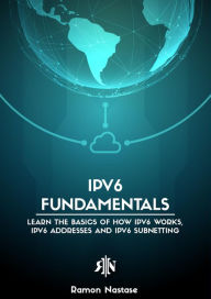 Title: IPv6 Fundamentals: Learn the Basics of How IPv6 Works, IPv6 Addresses and IPv6 Subnetting (Computer Networking, #2), Author: Ramon Nastase