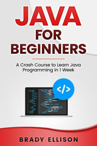 Title: Java for Beginners: A Crash Course to Learn Java Programming in 1 Week, Author: Brady Ellison