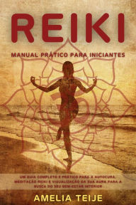 Title: Reiki - Manual Prático para Iniciantes - Um guia completo e prático para a autocura, meditação Reiki e visualização da sua Aura para a busca do seu bem-estar interior, Author: Amelia Teije