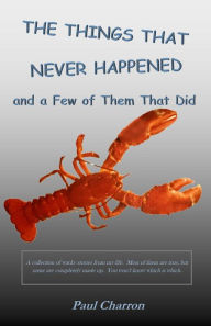 Title: The Things That Never Happened and a Few of Them That Did, Author: Paul Charron