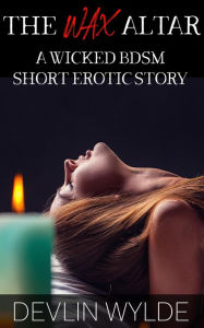 Title: The Wax Altar (Tales from the Wylde In Bed Erotic Stories Podcast), Author: Devlin Wylde